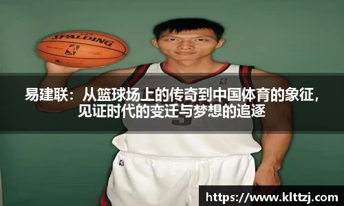 易建联：从篮球场上的传奇到中国体育的象征，见证时代的变迁与梦想的追逐