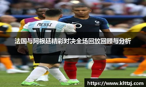 法国与阿根廷精彩对决全场回放回顾与分析
