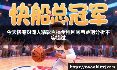 今天快船对湖人精彩直播全程回顾与赛前分析不容错过