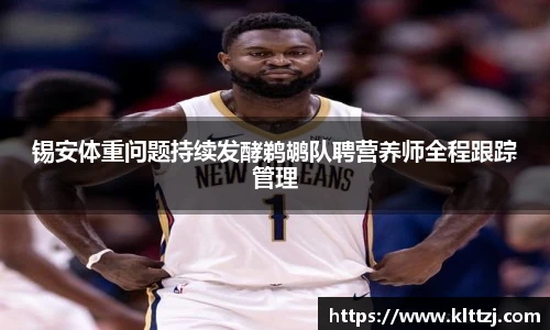 锡安体重问题持续发酵鹈鹕队聘营养师全程跟踪管理